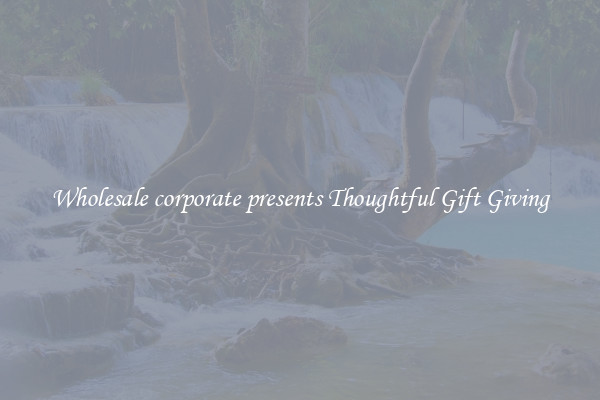 Wholesale corporate presents Thoughtful Gift Giving