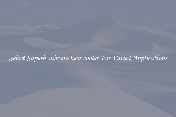 Select Superb subzero beer cooler For Varied Applications