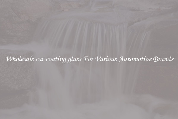 Wholesale car coating glass For Various Automotive Brands