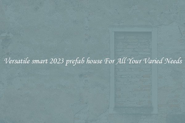 Versatile smart 2023 prefab house For All Your Varied Needs