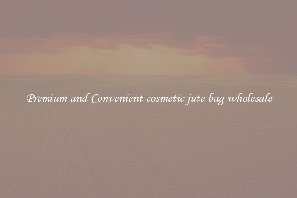 Premium and Convenient cosmetic jute bag wholesale