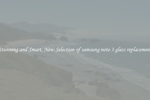 Stunning and Smart, New Selection of samsung note 3 glass replacement