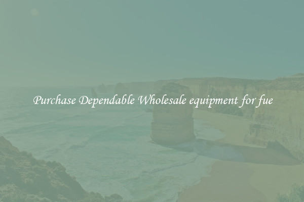 Purchase Dependable Wholesale equipment for fue