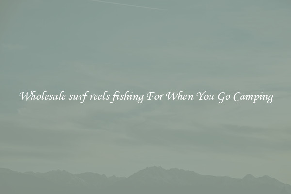 Wholesale surf reels fishing For When You Go Camping