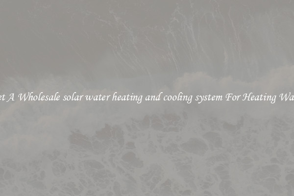 Get A Wholesale solar water heating and cooling system For Heating Water