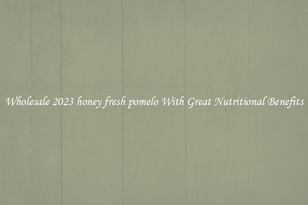 Wholesale 2023 honey fresh pomelo With Great Nutritional Benefits