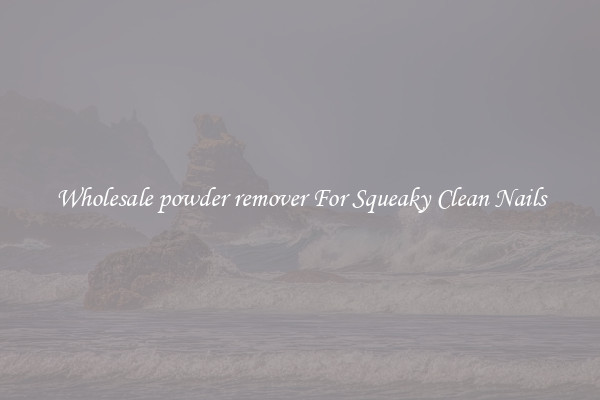Wholesale powder remover For Squeaky Clean Nails