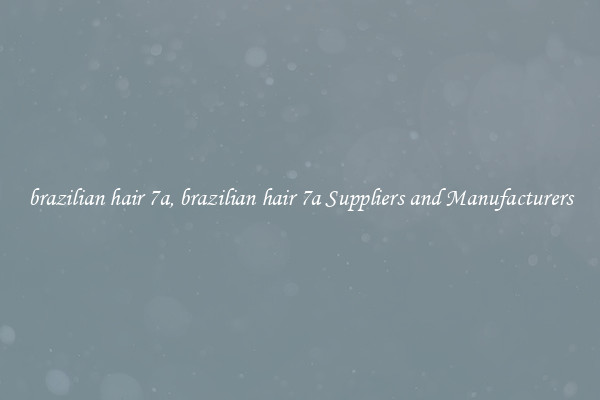 brazilian hair 7a, brazilian hair 7a Suppliers and Manufacturers