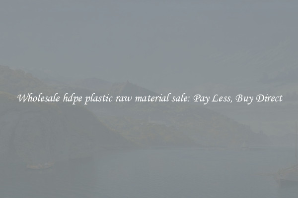 Wholesale hdpe plastic raw material sale: Pay Less, Buy Direct