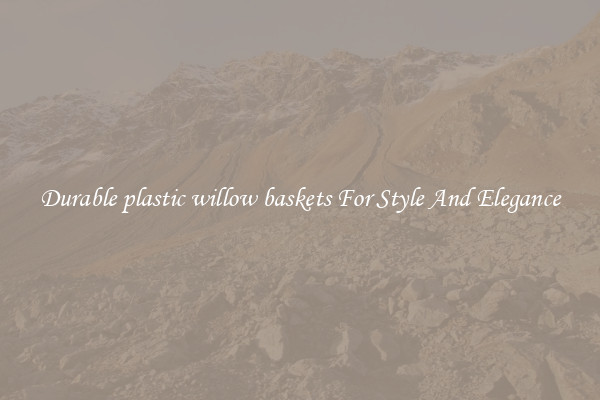 Durable plastic willow baskets For Style And Elegance