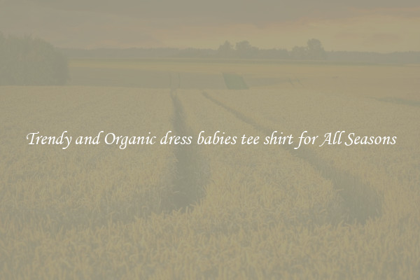 Trendy and Organic dress babies tee shirt for All Seasons