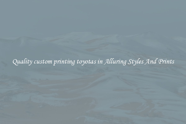Quality custom printing toyotas in Alluring Styles And Prints