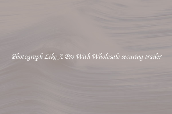 Photograph Like A Pro With Wholesale securing trailer