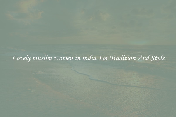 Lovely muslim women in india For Tradition And Style