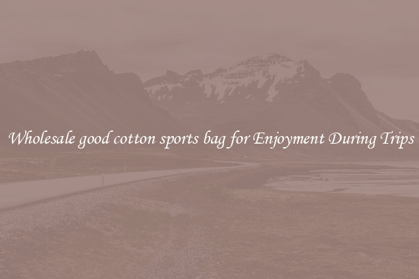 Wholesale good cotton sports bag for Enjoyment During Trips