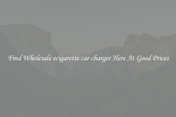 Find Wholesale ecigarette car charger Here At Good Prices