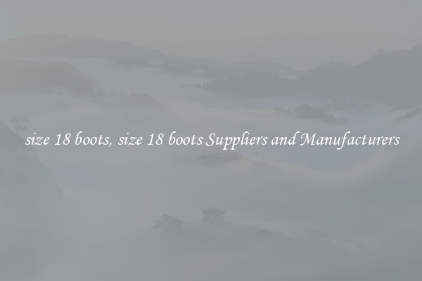 size 18 boots, size 18 boots Suppliers and Manufacturers