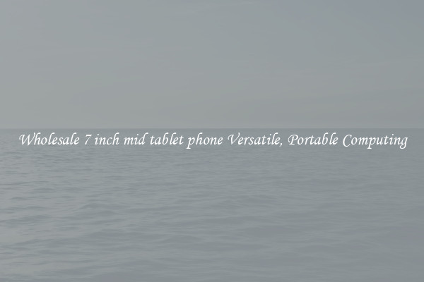 Wholesale 7 inch mid tablet phone Versatile, Portable Computing