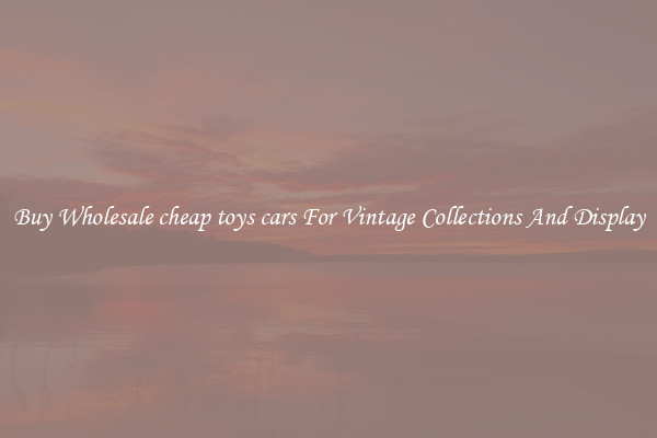Buy Wholesale cheap toys cars For Vintage Collections And Display