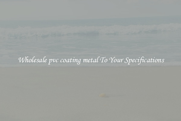 Wholesale pvc coating metal To Your Specifications