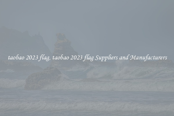 taobao 2023 flag, taobao 2023 flag Suppliers and Manufacturers