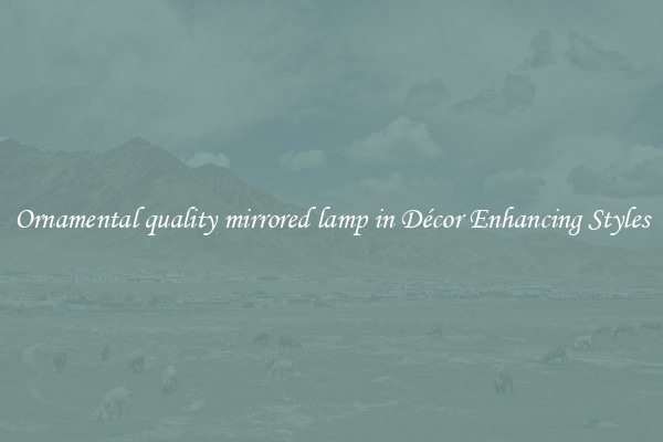Ornamental quality mirrored lamp in Décor Enhancing Styles