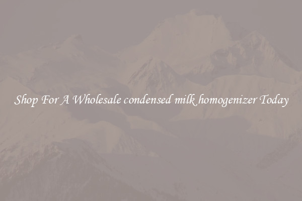 Shop For A Wholesale condensed milk homogenizer Today