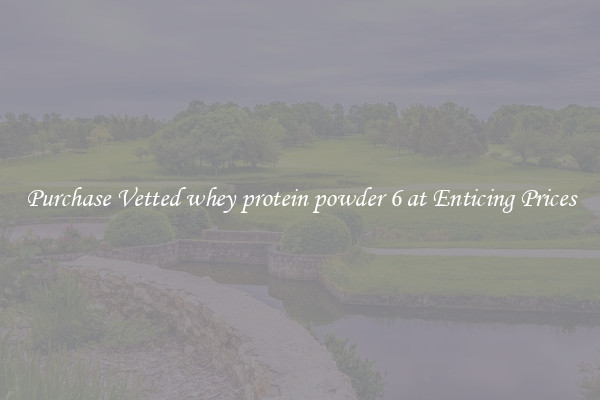 Purchase Vetted whey protein powder 6 at Enticing Prices