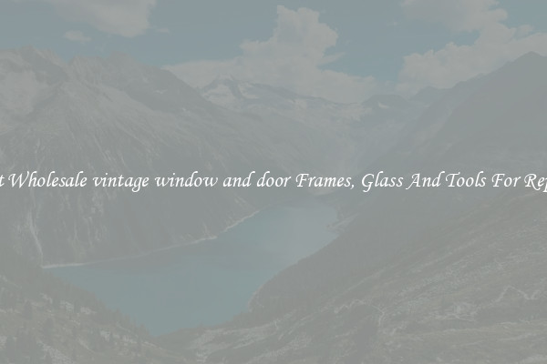 Get Wholesale vintage window and door Frames, Glass And Tools For Repair