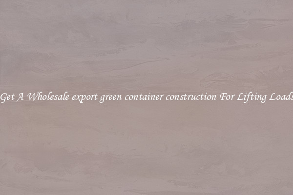 Get A Wholesale export green container construction For Lifting Loads