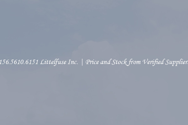 156.5610.6151 Littelfuse Inc. | Price and Stock from Verified Suppliers
