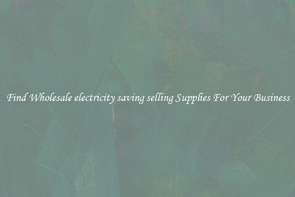 Find Wholesale electricity saving selling Supplies For Your Business
