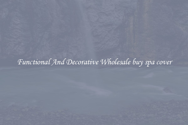 Functional And Decorative Wholesale buy spa cover