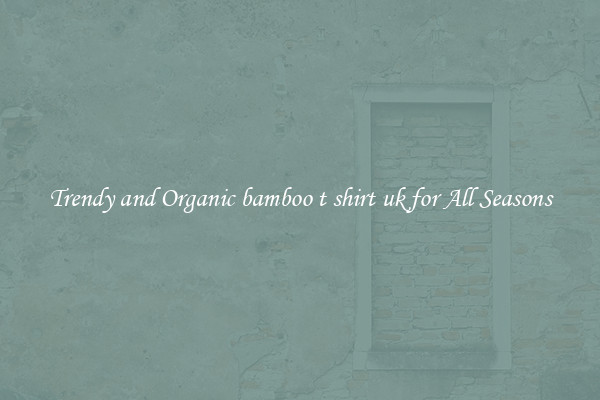 Trendy and Organic bamboo t shirt uk for All Seasons