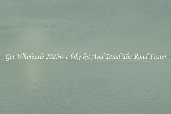 Get Wholesale 2023w e bike kit And Tread The Road Faster