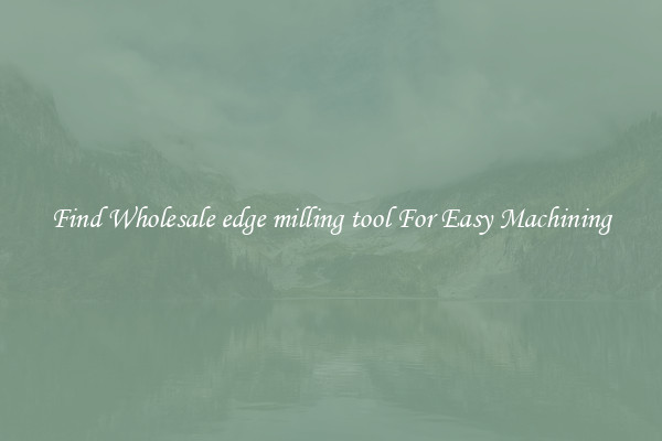Find Wholesale edge milling tool For Easy Machining