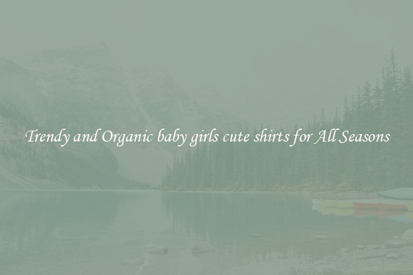 Trendy and Organic baby girls cute shirts for All Seasons