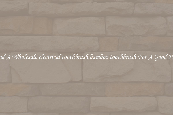 Find A Wholesale electrical toothbrush bamboo toothbrush For A Good Price
