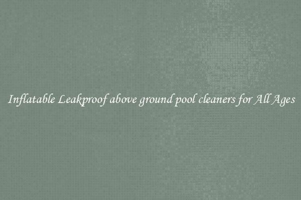 Inflatable Leakproof above ground pool cleaners for All Ages