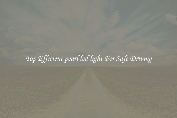 Top Efficient pearl led light For Safe Driving