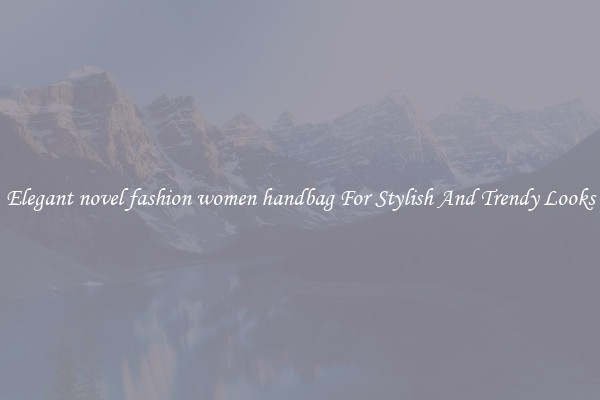 Elegant novel fashion women handbag For Stylish And Trendy Looks