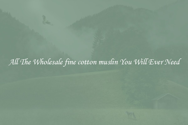 All The Wholesale fine cotton muslin You Will Ever Need