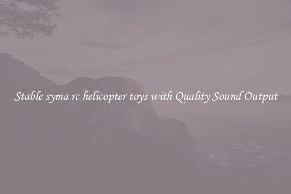Stable syma rc helicopter toys with Quality Sound Output