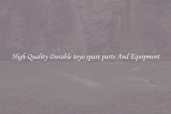 High-Quality Durable toyo spare parts And Equipment