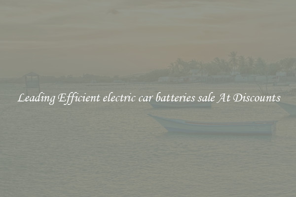 Leading Efficient electric car batteries sale At Discounts