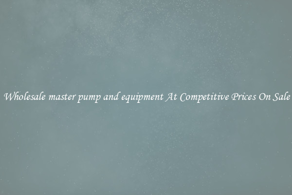 Wholesale master pump and equipment At Competitive Prices On Sale