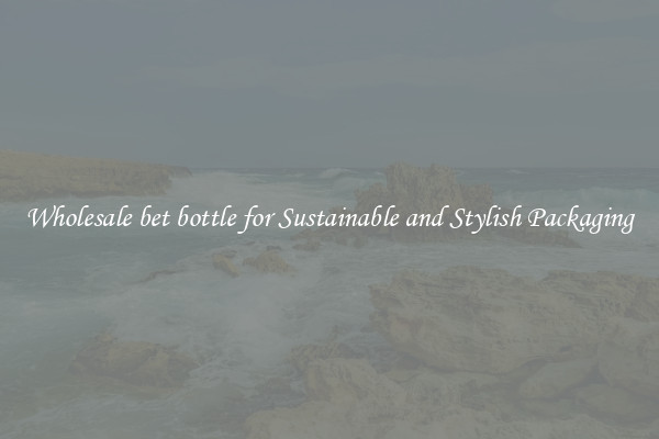 Wholesale bet bottle for Sustainable and Stylish Packaging