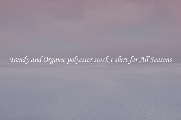 Trendy and Organic polyester stock t shirt for All Seasons