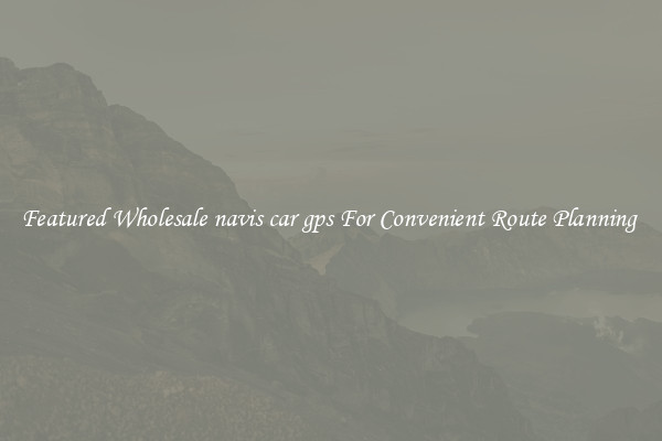 Featured Wholesale navis car gps For Convenient Route Planning 