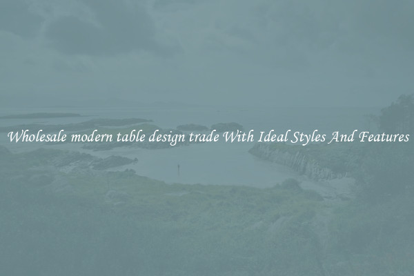 Wholesale modern table design trade With Ideal Styles And Features
